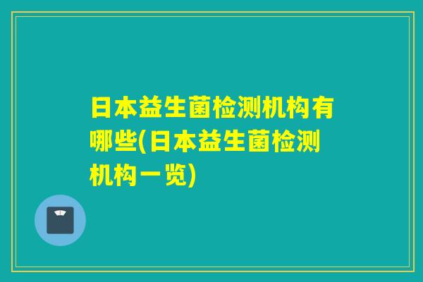 日本益生菌检测机构有哪些(日本益生菌检测机构一览)