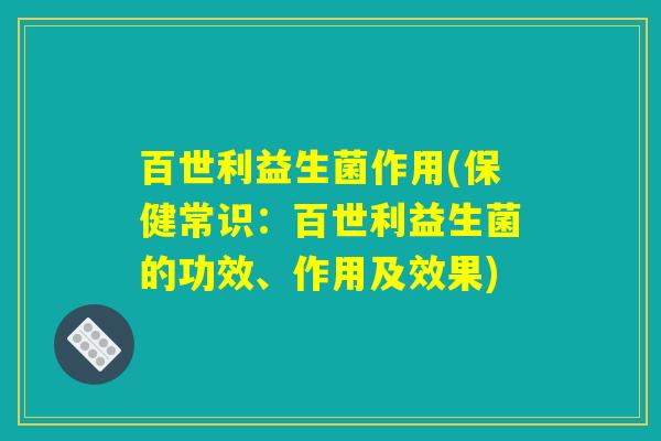 百世利益生菌作用(保健常识:百世利益生菌的功效、作用及效果) 百世利益生菌作用(保健常识:百世利益生菌的功效、作用及效果)
