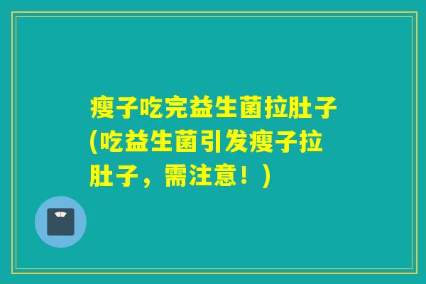 瘦子吃完益生菌拉肚子(吃益生菌引发瘦子拉肚子，需注意！)