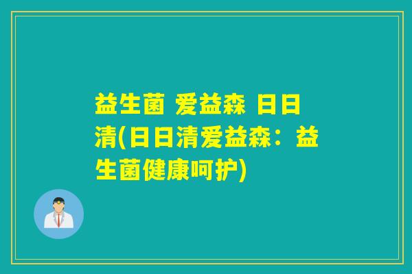 益生菌 爱益森 日日清(日日清爱益森：益生菌健康呵护)