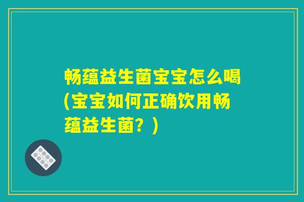 畅蕴益生菌宝宝怎么喝(宝宝如何正确饮用畅蕴益生菌？)