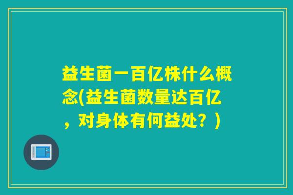 益生菌一百亿株什么概念(益生菌数量达百亿，对身体有何益处？)