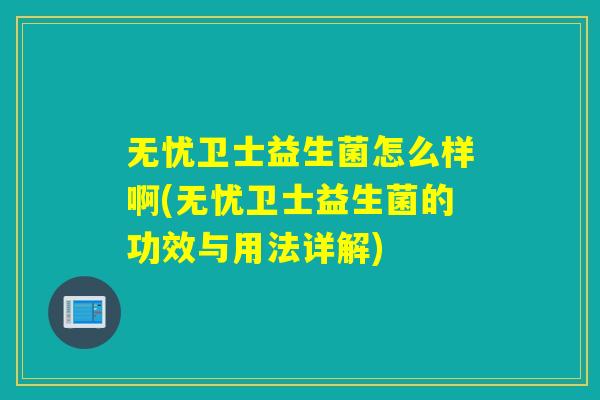 无忧卫士益生菌怎么样啊(无忧卫士益生菌的功效与用法详解)