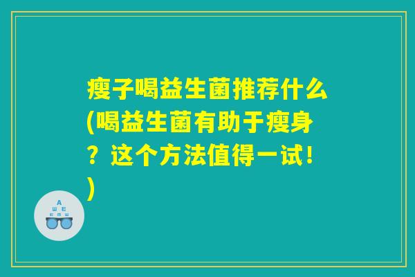 瘦子喝益生菌推荐什么(喝益生菌有助于瘦身？这个方法值得一试！)