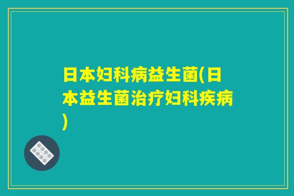 日本妇科病益生菌(日本益生菌治疗妇科疾病)