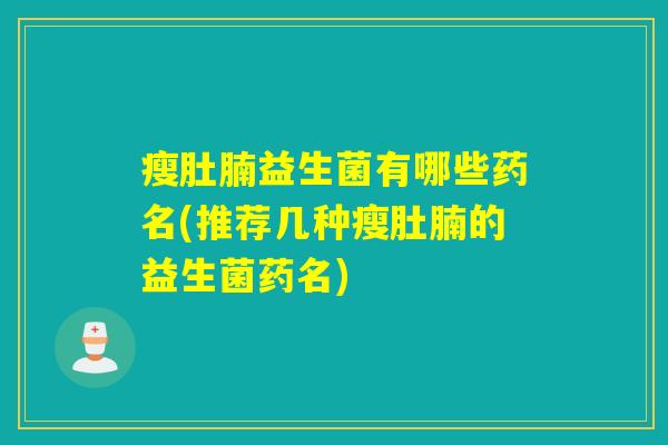 瘦肚腩益生菌有哪些药名(推荐几种瘦肚腩的益生菌药名)