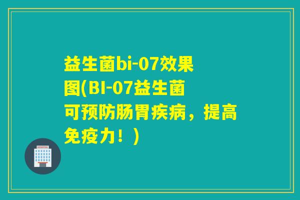 益生菌bi-07效果图(BI-07益生菌可肠胃,提高力!) 益生菌bi-07效果图(BI-07益生菌可肠胃,提高力!)