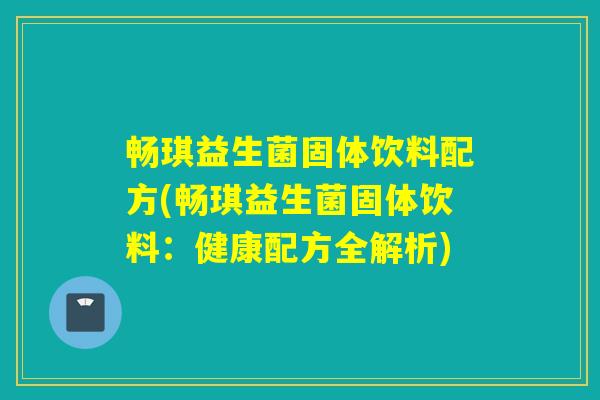 畅琪益生菌固体饮料配方(畅琪益生菌固体饮料：健康配方全解析)