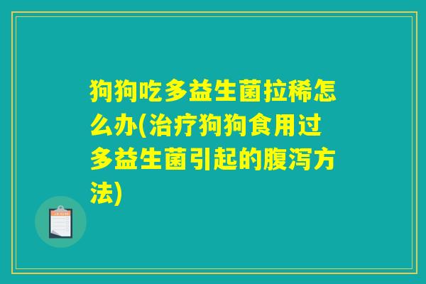 狗狗吃多益生菌拉稀怎么办(治疗狗狗食用过多益生菌引起的腹泻方法)