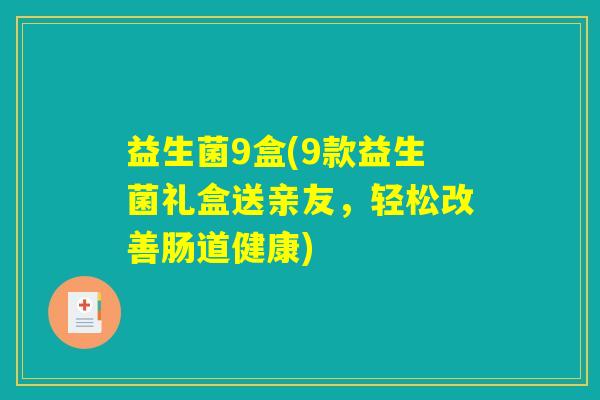 益生菌9盒(9款益生菌礼盒送亲友，轻松改善肠道健康)
