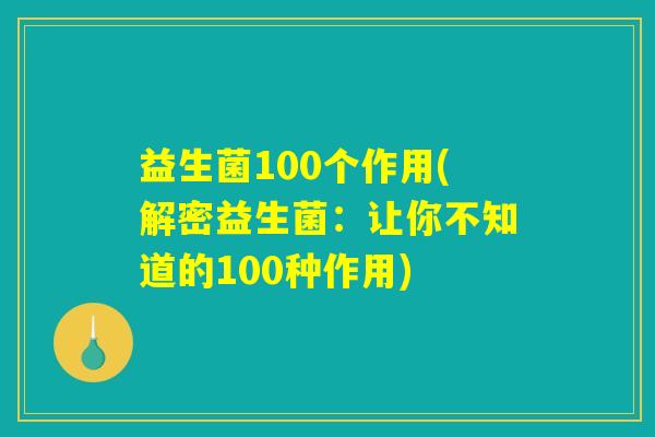 益生菌100个作用(解密益生菌:让你不知道的100种作用) 益生菌100个作用(解密益生菌:让你不知道的100种作用)