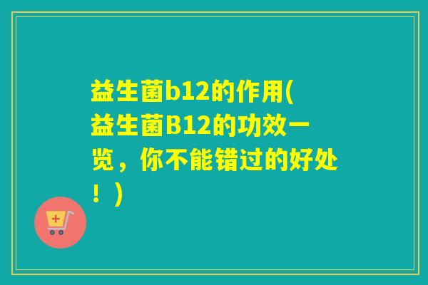 益生菌b12的作用(益生菌B12的功效一览，你不能错过的好处！)