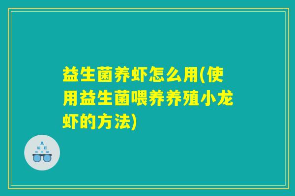 益生菌养虾怎么用(使用益生菌喂养养殖小龙虾的方法)