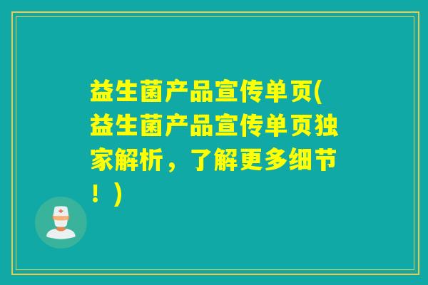 益生菌产品宣传单页(益生菌产品宣传单页独家解析，了解更多细节！)