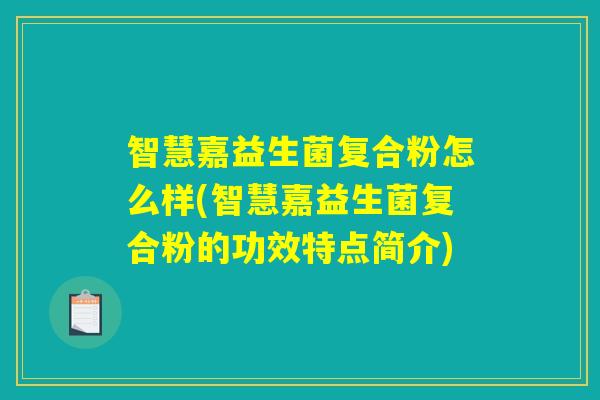 智慧嘉益生菌复合粉怎么样(智慧嘉益生菌复合粉的功效特点简介)