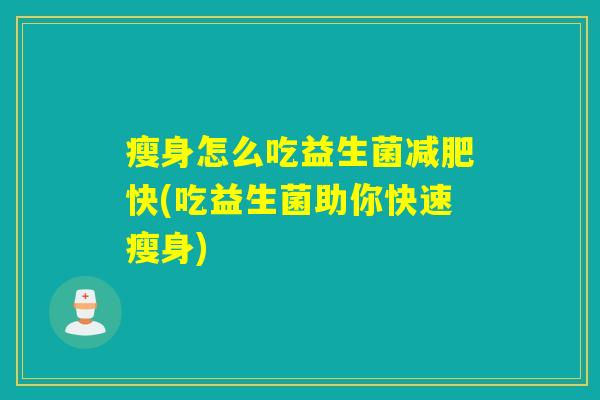 瘦身怎么吃益生菌减肥快(吃益生菌助你快速瘦身)