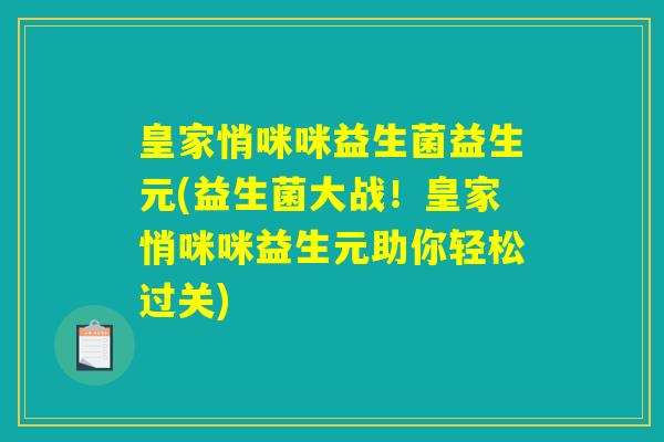 皇家悄咪咪益生菌益生元(益生菌大战！皇家悄咪咪益生元助你轻松过关)
