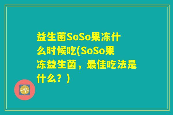 益生菌SoSo果冻什么时候吃(SoSo果冻益生菌，最佳吃法是什么？)