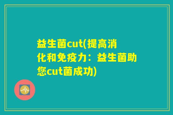 益生菌cut(提高消化和免疫力：益生菌助您cut菌成功)