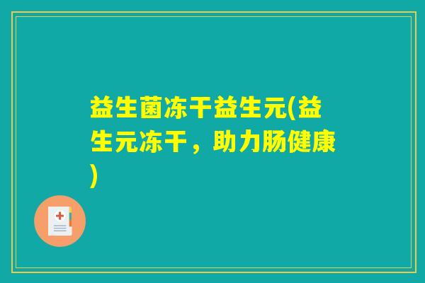 益生菌冻干益生元(益生元冻干，助力肠健康)