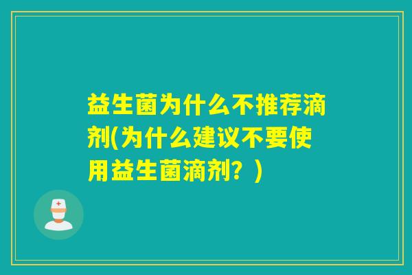 益生菌为什么不推荐滴剂(为什么建议不要使用益生菌滴剂？)