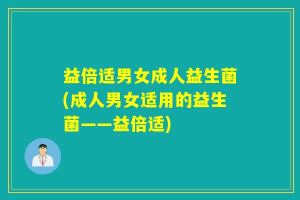 益倍适男女成人益生菌(成人男女适用的益生菌——益倍适)