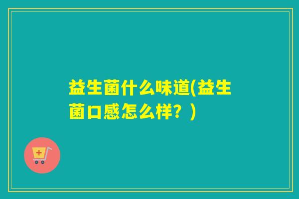 益生菌什么味道(益生菌口感怎么样？)