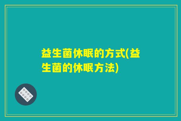益生菌休眠的方式(益生菌的休眠方法)
