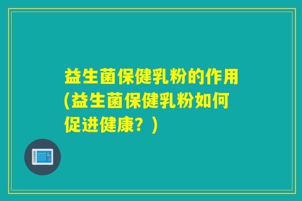 详细阅读:益生菌保健乳粉的作用(益生菌保健乳粉如何促进健康?) 益生菌保健乳粉的作用(益生菌保健乳粉如何促进健康?)