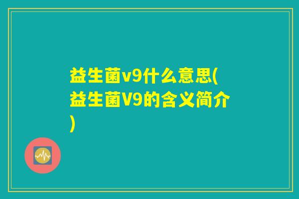 益生菌v9什么意思(益生菌V9的含义简介)