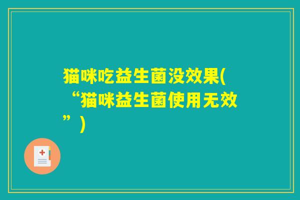 猫咪吃益生菌没效果(“猫咪益生菌使用无效”) 猫咪吃益生菌没效果(“猫咪益生菌使用无效”)
