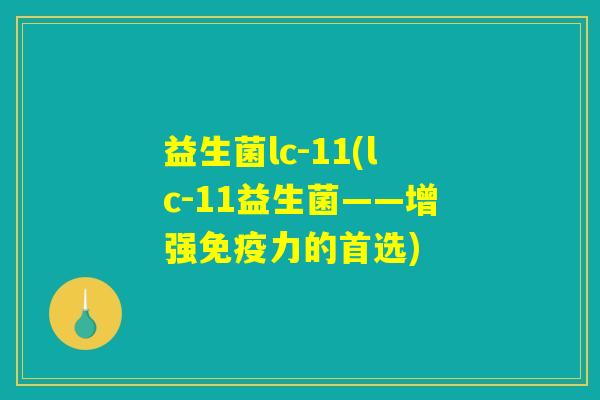 益生菌lc-11(lc-11益生菌——增强免疫力的首选)