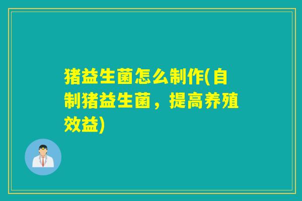 猪益生菌怎么制作(自制猪益生菌，提高养殖效益)