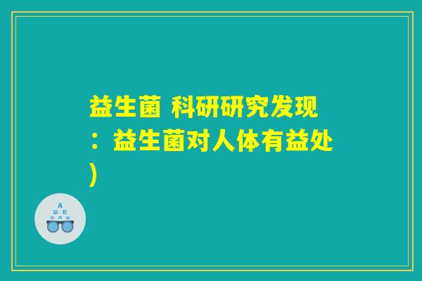 益生菌 科研研究发现：益生菌对人体有益处)