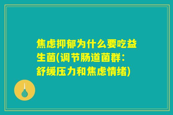 焦虑抑郁为什么要吃益生菌(调节肠道菌群：舒缓压力和焦虑情绪)