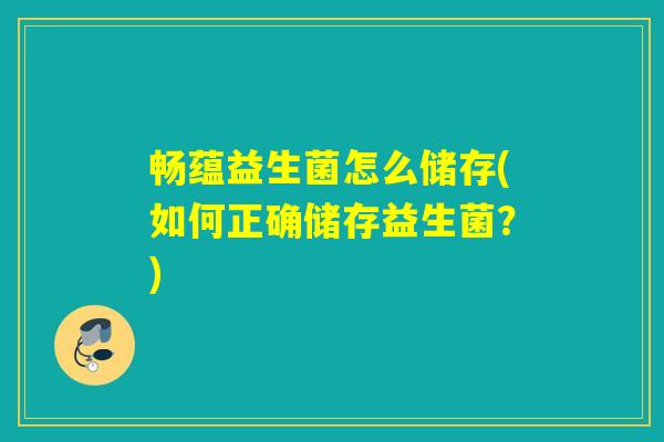 畅蕴益生菌怎么储存(如何正确储存益生菌？)