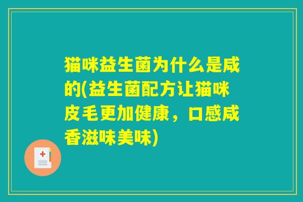 猫咪益生菌为什么是咸的(益生菌配方让猫咪皮毛更加健康，口感咸香滋味美味)