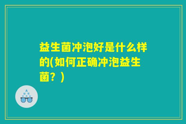 益生菌冲泡好是什么样的(如何正确冲泡益生菌?) 益生菌冲泡好是什么样的(如何正确冲泡益生菌?)