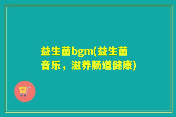 益生菌bgm(益生菌音乐，滋养肠道健康)