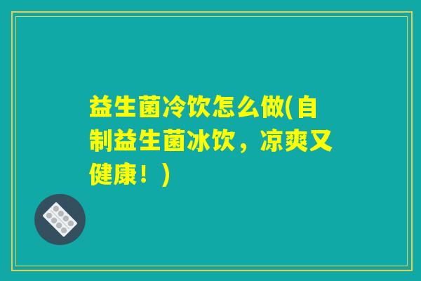 益生菌冷饮怎么做(自制益生菌冰饮，凉爽又健康！)