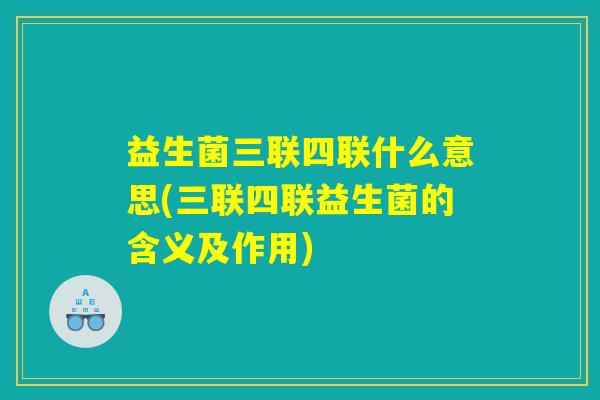 益生菌三联四联什么意思(三联四联益生菌的含义及作用)