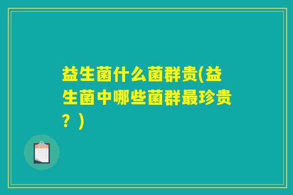 益生菌什么菌群贵(益生菌中哪些菌群最珍贵？)