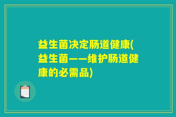 益生菌决定肠道健康(益生菌——维护肠道健康的必需品) 益生菌决定肠道健康(益生菌——维护肠道健康的必需品)