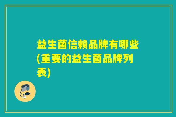 益生菌信赖品牌有哪些(重要的益生菌品牌列表)