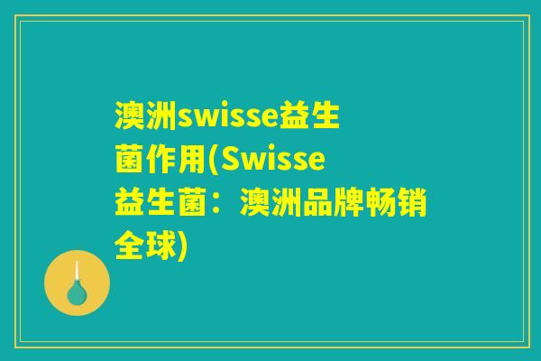 澳洲swisse益生菌作用(Swisse益生菌：澳洲品牌畅销全球)