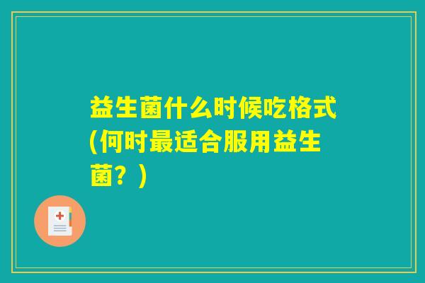 益生菌什么时候吃格式(何时最适合服用益生菌？)