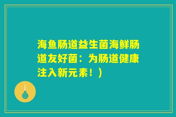 详细阅读:海鱼肠道益生菌海鲜肠道友好菌:为肠道健康注入新元素!) 海鱼肠道益生菌海鲜肠道友好菌:为肠道健康注入新元素!)