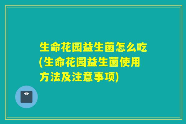 生命花园益生菌怎么吃(生命花园益生菌使用方法及注意事项)