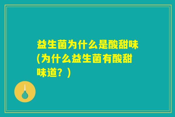 益生菌为什么是酸甜味(为什么益生菌有酸甜味道？)