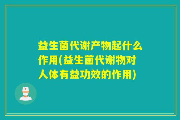 益生菌代谢产物起什么作用(益生菌代谢物对人体有益功效的作用)